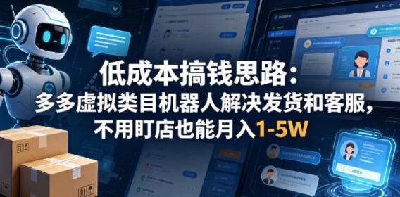 低成本搞钱思路：多多虚拟类目机器人解决发货和客服，不用盯店也能月入1-5W【揭秘】-小创项目网