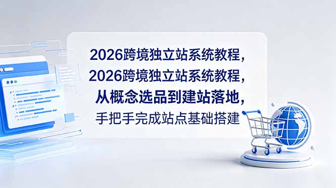 2026跨境独立站系统教程，从概念选品到建站落地，手把手完成站点基础搭建-小创项目网