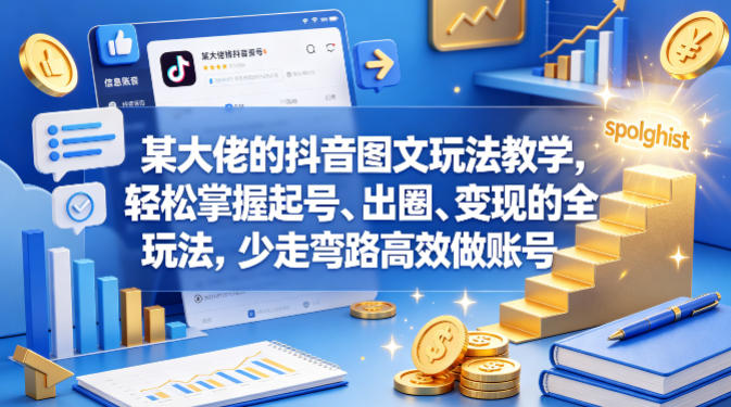 某大佬的抖音图文玩法教学，轻松掌握起号、出圈、变现的全套玩法，少走弯路高效做账号-小创项目网