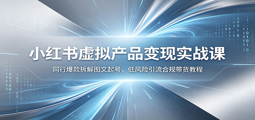 小红书虚拟产品变现实战课：同行爆款拆解图文起号，低风险引流合规带货教程-小创项目网