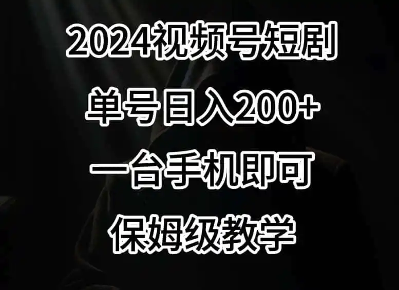 2024风口，视频号短剧，单号日入200+，一台手机即可操作，保姆级教学【揭秘】-小创项目网