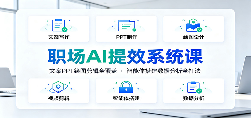 职场AI提效系统课:文案PPT绘图剪辑全覆盖,智能体搭建数据分析全打法-小创项目网