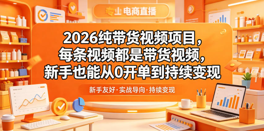 2026纯带货视频项目，每条视频都是带货视频，新手也能从0开单到持续变现-小创项目网