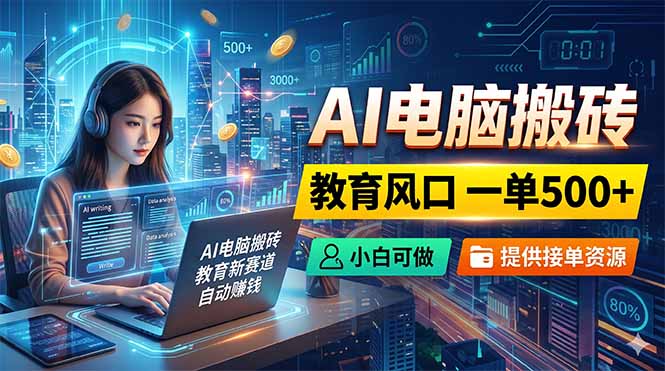 AI电脑搬砖，教育风口一单500+，小白可做，提供接单资源-小创项目网