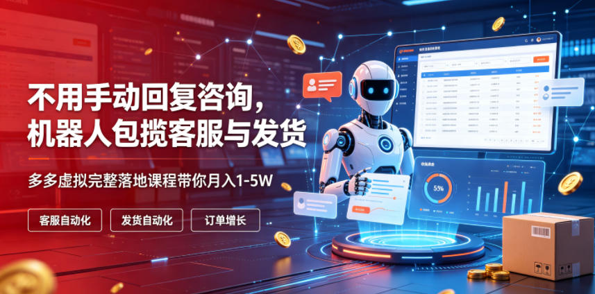 不用手动回复咨询，机器人包揽客服与发货，多多虚拟完整落地课程带你月入1-5W【揭秘】-小创项目网