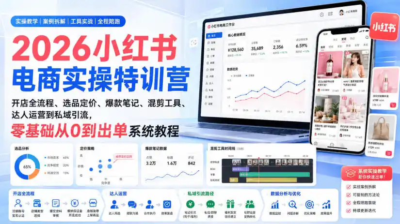 2026小红书电商实操特训营｜开店全流程、选品定价、爆款笔记、混剪工具、达人运营到私域引流，零基础从0到出单系统教程-小创项目网