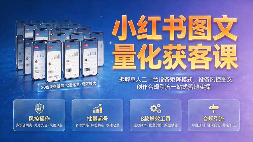 小红书图文量化获客课|拆解单人二十台设备矩阵模式,设备风控图文创作合规引流一站式落地实操-小创项目网