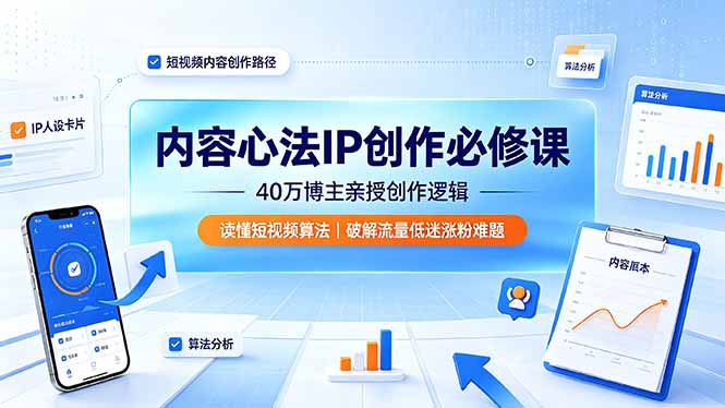 内容心法IP创作必修课：40万博主亲授创作逻辑，读懂短视频算法，破解流量低迷涨粉难题-小创项目网