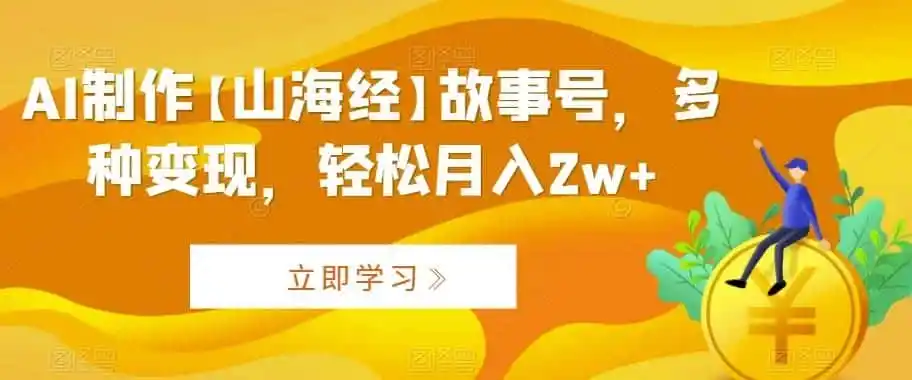 AI制作【山海经】故事号，多种变现，轻松月入2w+【揭秘】-小创项目网