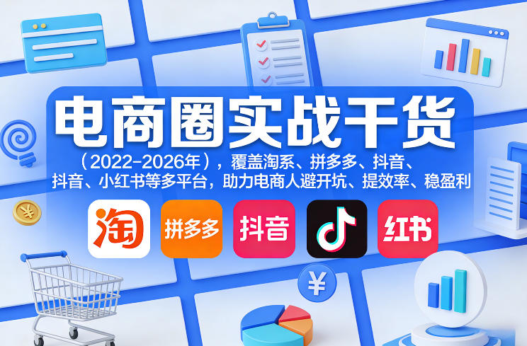 电商圈实战干货(2023-2026年)，覆盖淘系、拼多多、抖音、小红书等多平台，助力电商人避开坑、提效率、稳盈利(更新5月10)-小创项目网