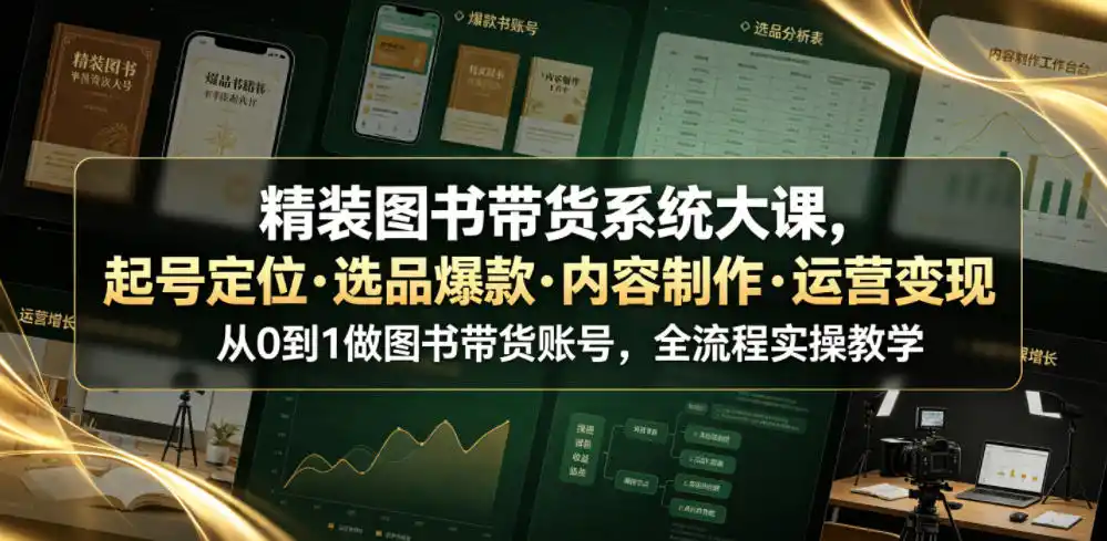 精装图书带货系统大课，起号定位・选品爆款・内容制作・运营变现，从0到1做图书带货账号，全流程实操教学(更新)-小创项目网