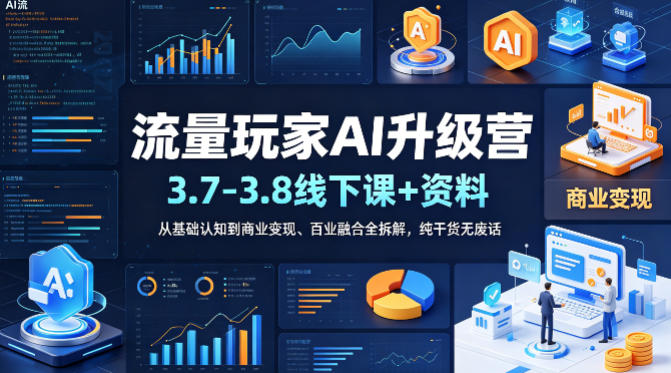 流量玩家AI升级营(3.7-3.8线下课和资料)，从基础认知到商业变现、百业融合全拆解，纯干货无废话-小创项目网