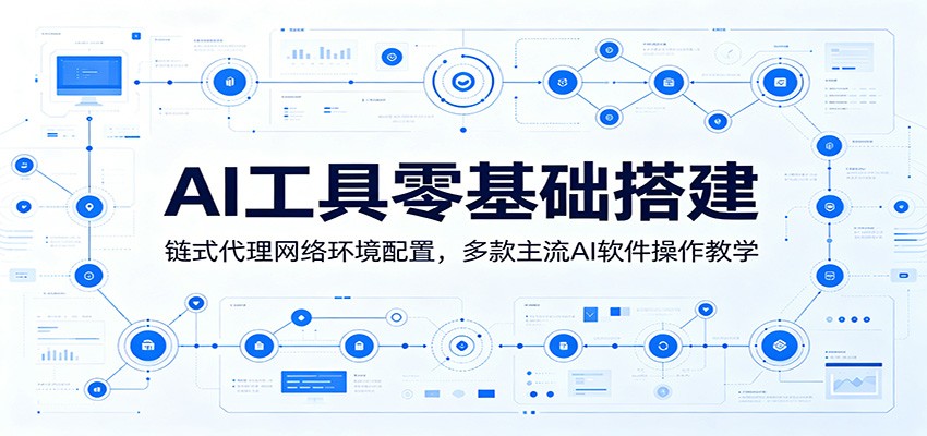 AI工具零基础搭建：链式代理网络环境配置，多款主流AI软件操作教学-小创项目网