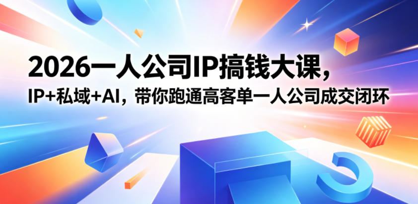 2026一人公司IP搞钱大课扬州站，IP+私域+AI，带你跑通高客单一人公司成交闭环(5.15-16-17)-小创项目网