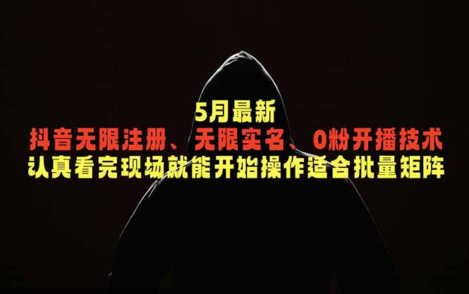 5月最新抖音无限注册、无限实名、0粉开播技术，认真看完现场就能开始操作，适合批量矩阵-小创项目网