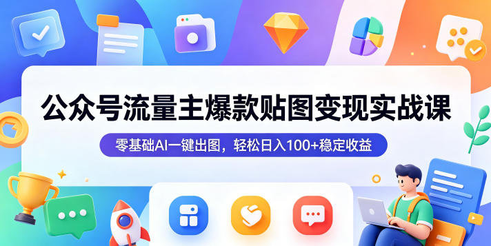 公众号流量主爆款贴图变现实战课，零基础AI一键出图，轻松日入100+稳定收益-小创项目网