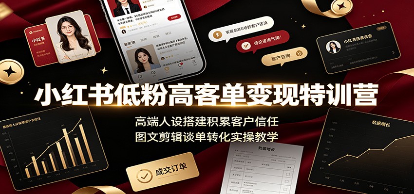 小红书低粉高客单变现特训营:高端人设搭建积累客户信任,图文剪辑谈单转化实操教学-小创项目网