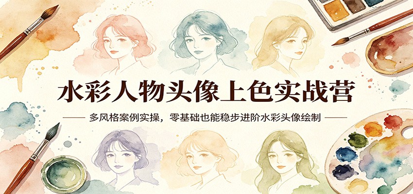 水彩人物头像上色实战营：多风格案例实操，零基础也能稳步进阶水彩头像绘制-小创项目网