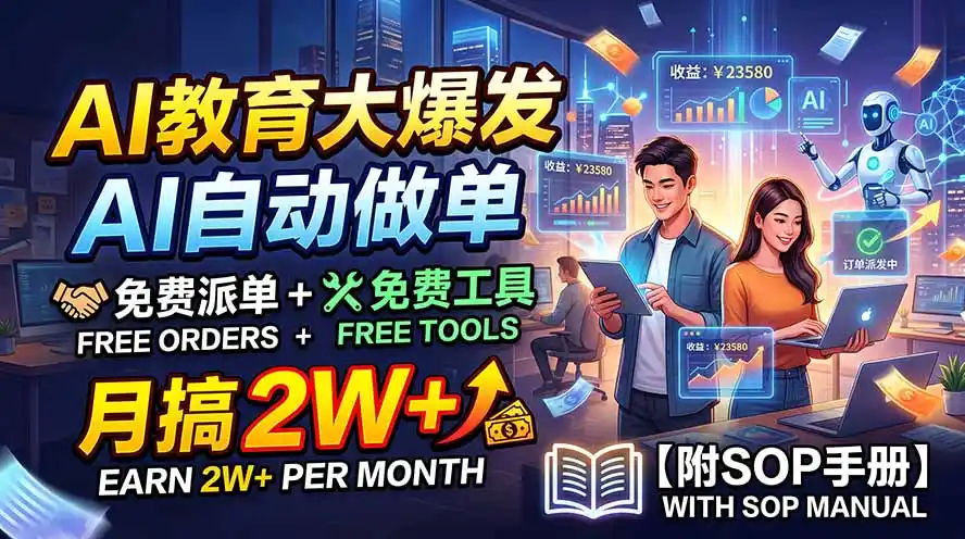 AI教育大爆发，AI自动做单，免费派单+免费工具，月搞2W+【附SOP手册】-小创项目网