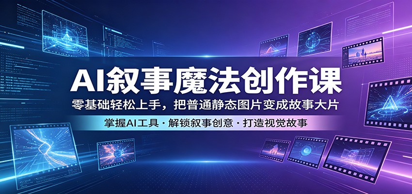 AI叙事魔法创作课：零基础轻松上手，把普通静态图片变成故事大片-小创项目网