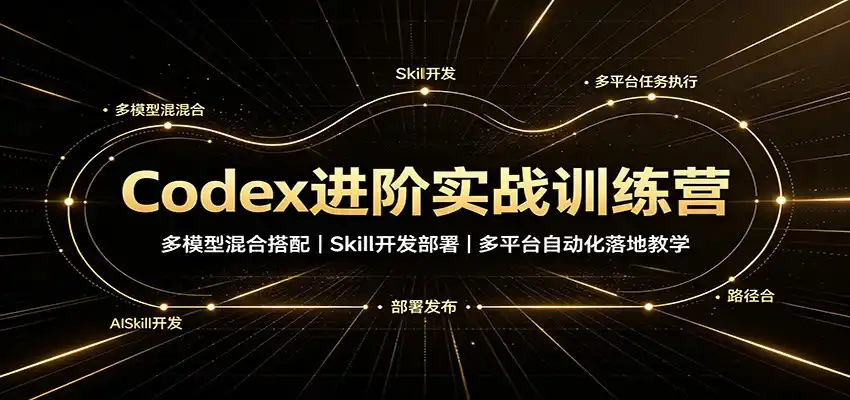 Codex进阶实战训练营：多模型混合搭配，Skill开发部署，多平台自动化落地教学-小创项目网