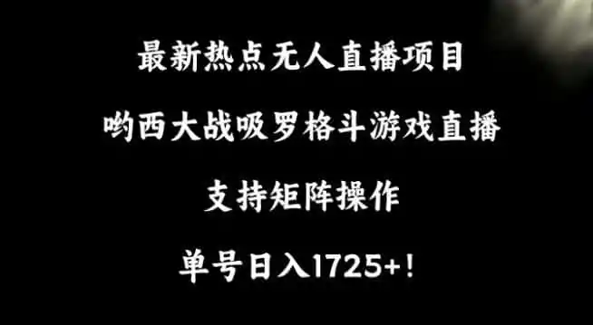 最新热点无人直播项目,哟西大战吸罗格斗游戏直播,支持矩阵操作,单号日入1725+【揭秘】-小创项目网