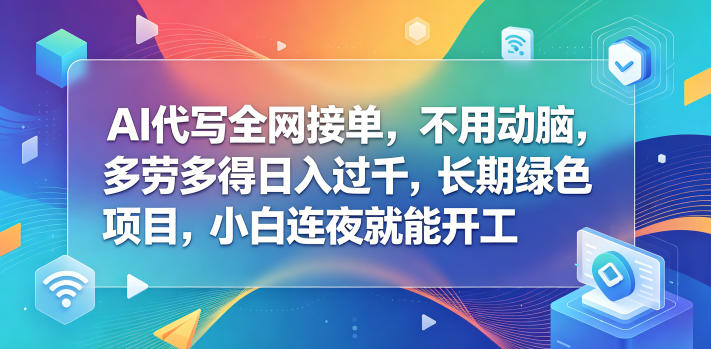 AI代写全网接单，不用动脑，多劳多得日入过千，长期绿色项目，小白连夜就能开工【揭秘】-小创项目网