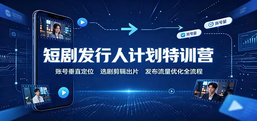 短剧发行人计划特训营：账号垂直定位，选剧剪辑出片，发布流量优化全流程-小创项目网