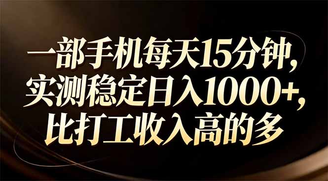 一部手机每天15分钟，实测稳定日入1000+，比打工收入还高-小创项目网
