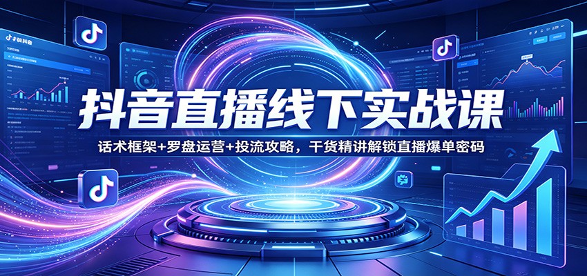抖音直播线下实战课:话术框架+罗盘运营+投流攻略,干货精讲解锁直播爆单密码-小创项目网