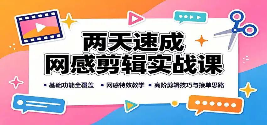 两天速成网感剪辑实战课：基础功能全覆盖，网感特效教学，高阶剪辑技巧与接单思路-小创项目网
