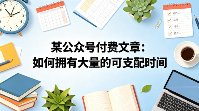 某公众号付费文章：如何拥有大量的可支配时间？-小创项目网