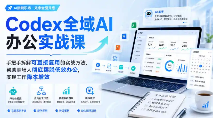 Codex全域AI办公实战课，手把手拆解可直接复用的实战方法，帮助职场人彻底摆脱低效办公，实现工作降本增效-小创项目网