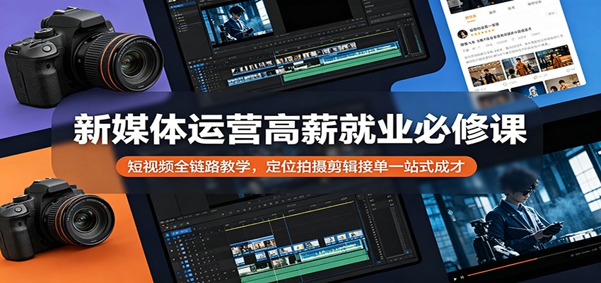 新媒体运营高薪就业必修课：短视频全链路教学，定位拍摄剪辑接单一站式成才-小创项目网