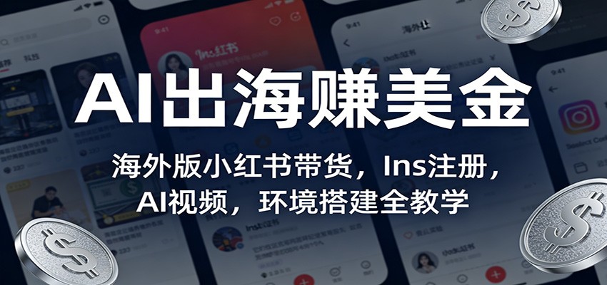 AI出海赚美金：海外版小红书带货，Ins注册，AI视频，环境搭建全教学-小创项目网