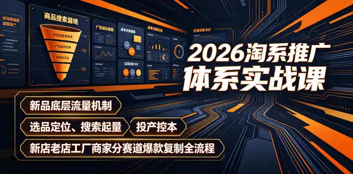 2026淘系推广体系实战课｜新品底层流量机制、选品定位、搜索起量、投产控本、新店老店工厂商家分赛道爆款复制全流程(更新)-小创项目网