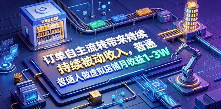 订单自主流转带来持续被动收入，普通人做虚拟店铺月收益1-3W【揭秘】-小创项目网