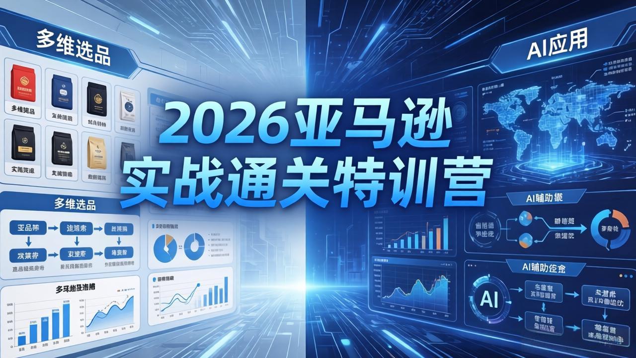 2026亚马逊实战通关特训营-26年4月30更新，多维选品+渐进式打法+AI应用，从0到1打造盈利店铺-小创项目网