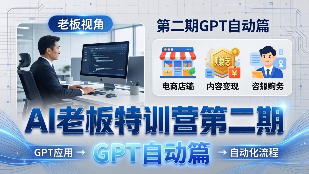 AI老板特训营第二期GPT自动篇：GPT应用+赚钱案例+自动化流程，老板AI降本增效课-小创项目网