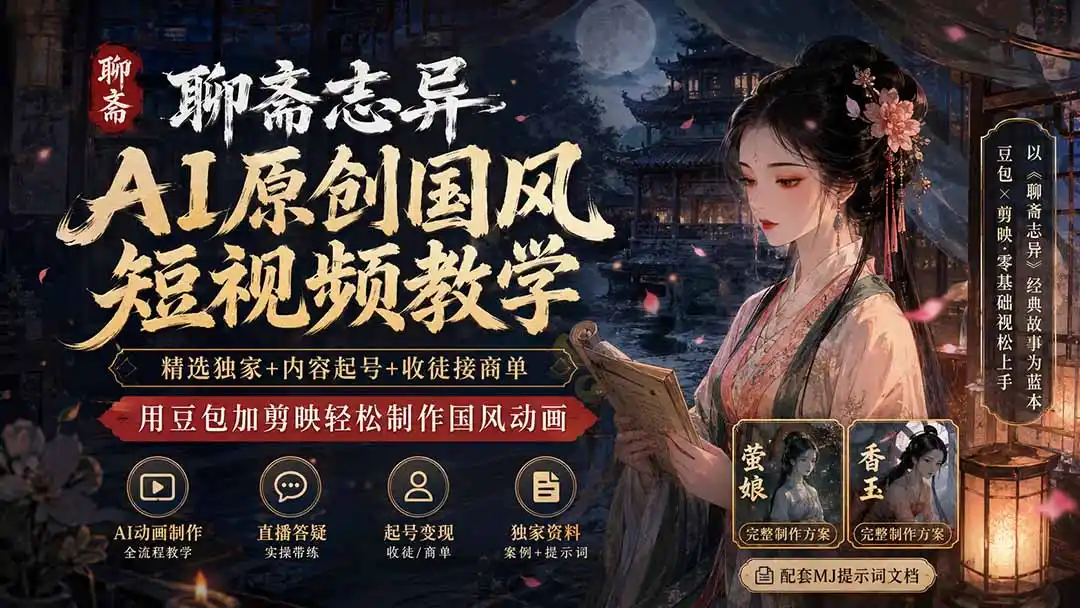 聊斋志异AI原创国风短视频教学-更新；精选独家+内容起号+收徒接商单，用豆包加剪映轻松制作国风动画-小创项目网