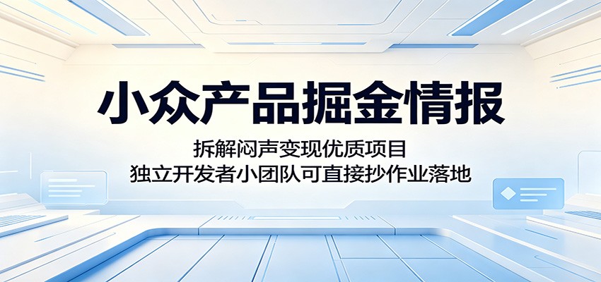 小众产品掘金情报：拆解闷声变现优质项目，独立开发者小团队可直接抄作业落地-小创项目网