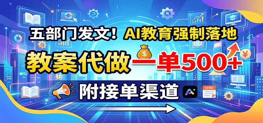 五部门发文！AI教育强制落地，教案代做一单500+，附接单渠道-小创项目网