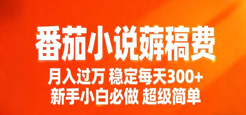 番茄小说赚稿费稳定300+每天，实操落地两年，新手小白必做，超级简单！-小创项目网