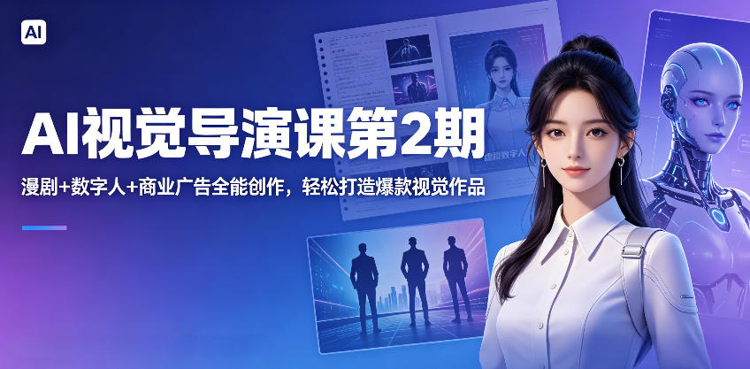 AI视觉导演课第2期，漫剧+数字人+商业广告全能创作，轻松打造爆款视觉作品-小创项目网