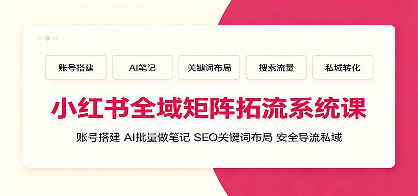 小红书全域矩阵拓流系统课：账号搭建、AI批量做笔记，SEO关键词布局、安全导流私域-小创项目网