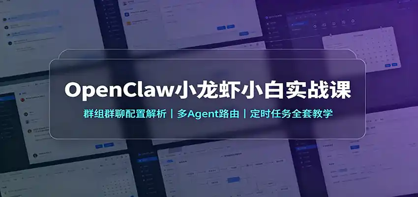 OpenClaw小龙虾小白实战课：群组群聊配置解析，多Agent路由，定时任务全套教学-小创项目网
