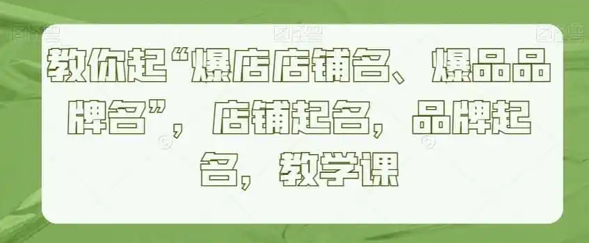 教你起“爆店店铺名、爆品品牌名”，店铺起名，品牌起名，教学课-小创项目网