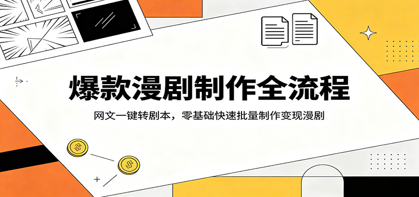 爆款漫剧制作全流程：网文一键转剧本，零基础快速批量制作变现漫剧-小创项目网