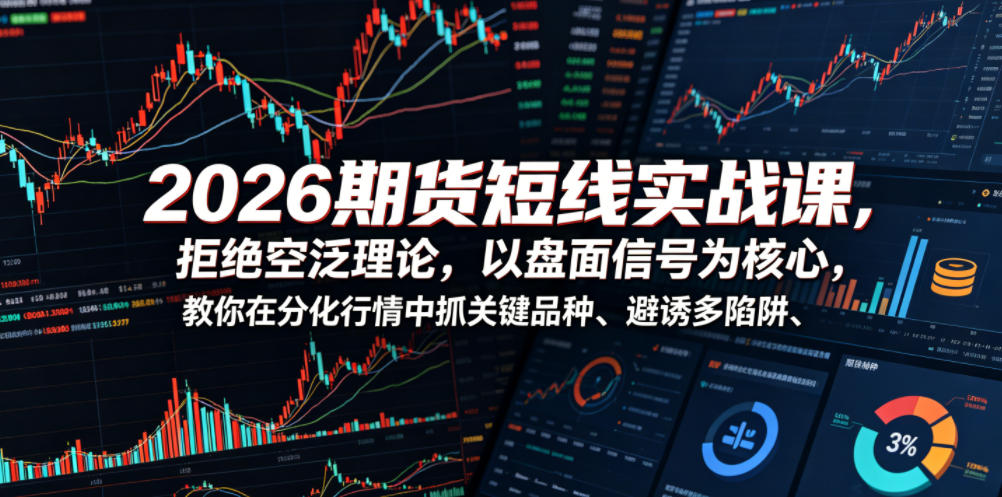 2026期货短线实战课，拒绝空泛理论，以盘面信号为核心，教你在分化行情中抓关键品种、避诱多陷阱(更新0711)-小创项目网