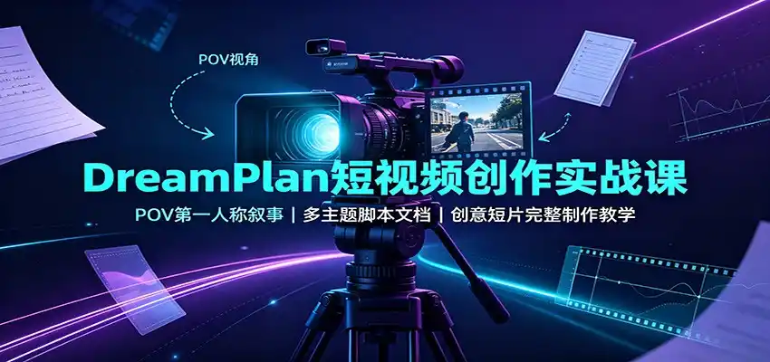 DreamPlan短视频创作实战课：POV第一人称叙事，多主题脚本文档，创意短片完整制作教学-小创项目网